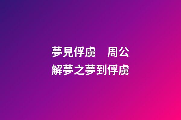夢見俘虜　周公解夢之夢到俘虜